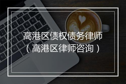 高港区债权债务律师（高港区律师咨询）