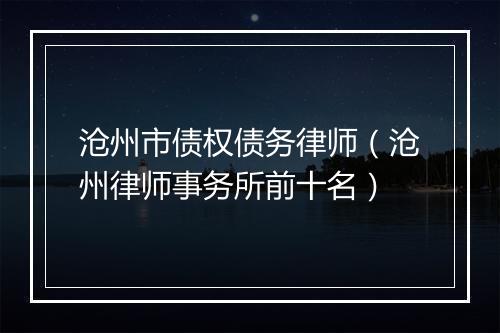 沧州市债权债务律师（沧州律师事务所前十名）