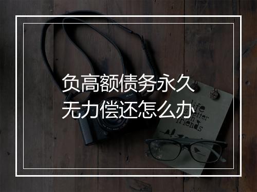 负高额债务永久无力偿还怎么办