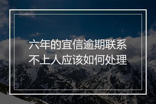 六年的宜信逾期联系不上人应该如何处理