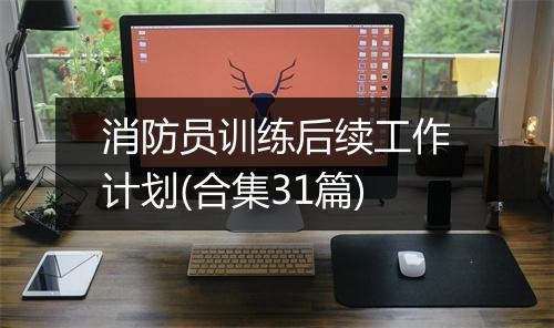 消防员训练后续工作计划(合集31篇)
