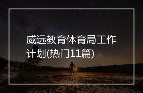 威远教育体育局工作计划(热门11篇)