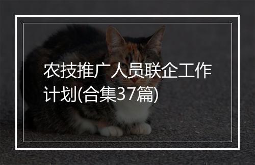 农技推广人员联企工作计划(合集37篇)