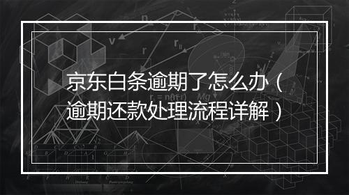 京东白条逾期了怎么办（逾期还款处理流程详解）