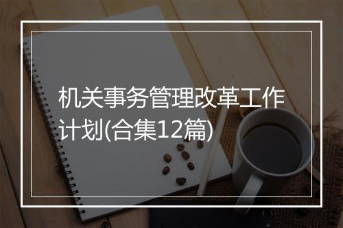 机关事务管理改革工作计划(合集12篇)
