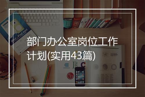部门办公室岗位工作计划(实用43篇)