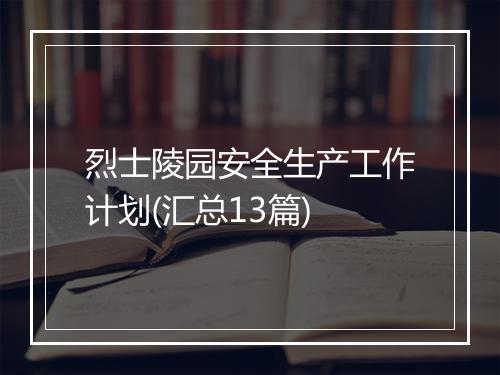 烈士陵园安全生产工作计划(汇总13篇)