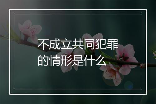 不成立共同犯罪的情形是什么