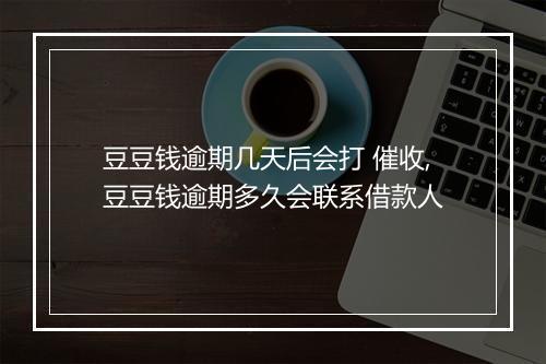 豆豆钱逾期几天后会打 催收,豆豆钱逾期多久会联系借款人