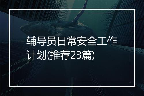 辅导员日常安全工作计划(推荐23篇)