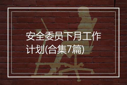 安全委员下月工作计划(合集7篇)