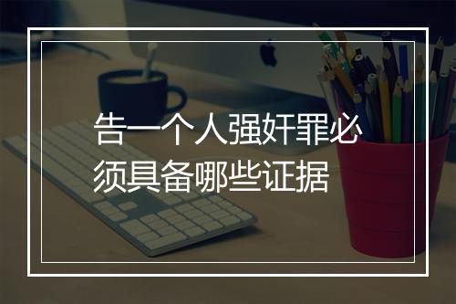 告一个人强奸罪必须具备哪些证据