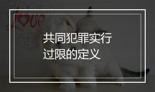 共同犯罪实行过限的定义