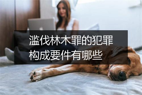 滥伐林木罪的犯罪构成要件有哪些