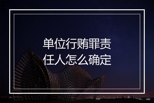 单位行贿罪责任人怎么确定
