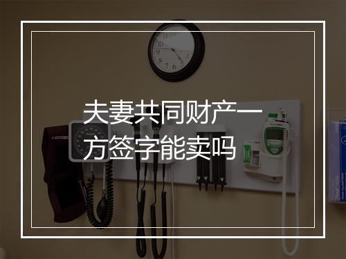 夫妻共同财产一方签字能卖吗