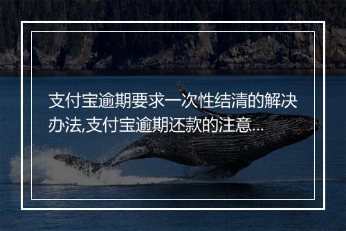 支付宝逾期要求一次性结清的解决办法,支付宝逾期还款的注意事项