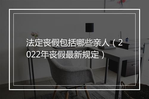 法定丧假包括哪些亲人（2022年丧假最新规定）