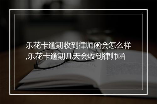 乐花卡逾期收到律师函会怎么样,乐花卡逾期几天会收到律师函