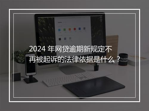 2024 年网贷逾期新规定不再被起诉的法律依据是什么？