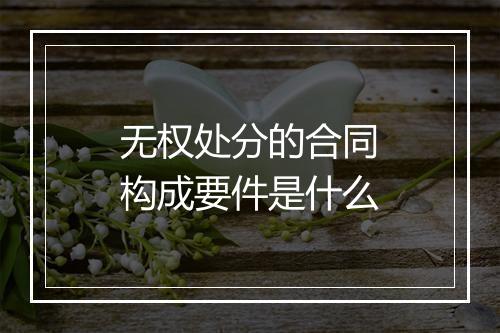无权处分的合同构成要件是什么