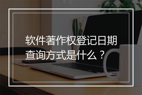 软件著作权登记日期查询方式是什么？