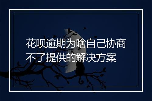花呗逾期为啥自己协商不了提供的解决方案
