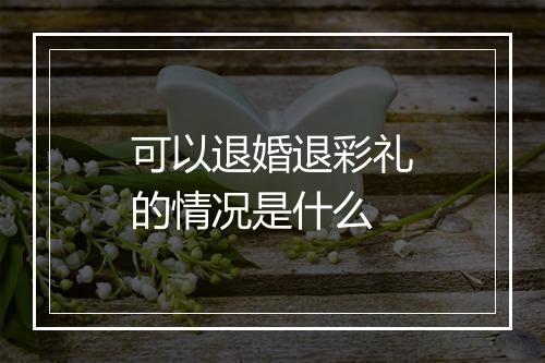 可以退婚退彩礼的情况是什么