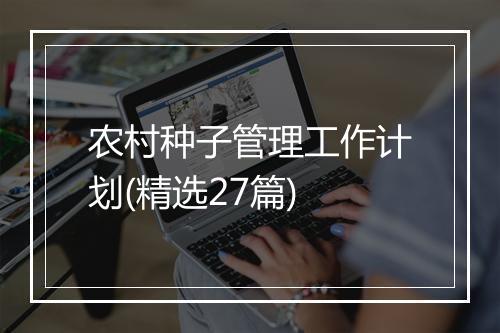 农村种子管理工作计划(精选27篇)