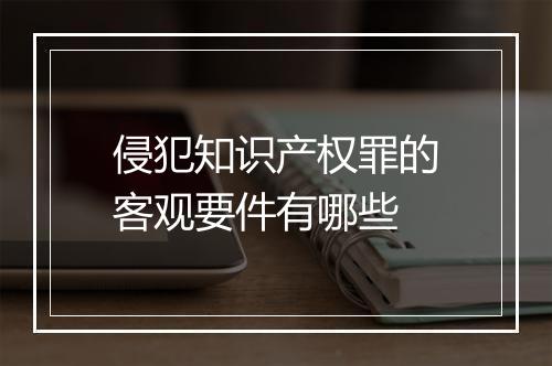 侵犯知识产权罪的客观要件有哪些