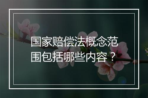 国家赔偿法概念范围包括哪些内容？