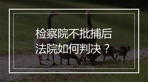 检察院不批捕后法院如何判决？