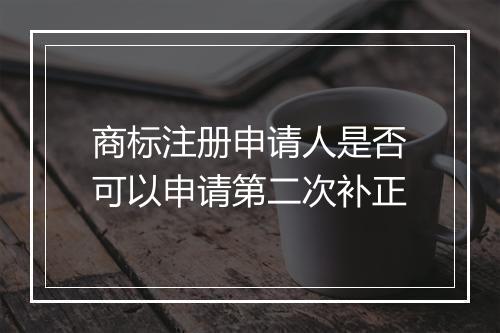 商标注册申请人是否可以申请第二次补正