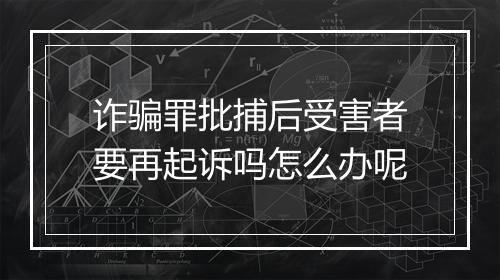 诈骗罪批捕后受害者要再起诉吗怎么办呢