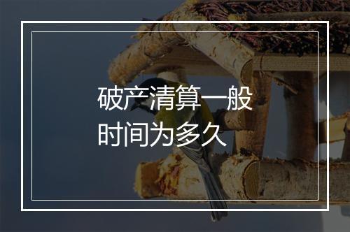 破产清算一般时间为多久
