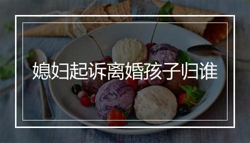 媳妇起诉离婚孩子归谁