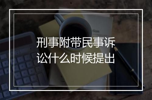 刑事附带民事诉讼什么时候提出
