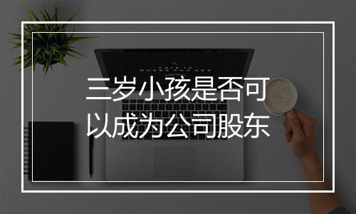 三岁小孩是否可以成为公司股东