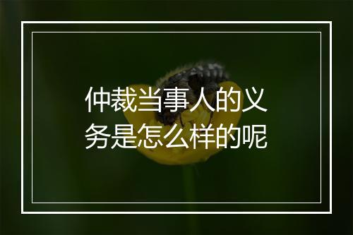 仲裁当事人的义务是怎么样的呢