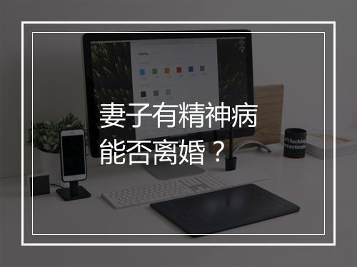 妻子有精神病能否离婚？