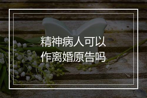 精神病人可以作离婚原告吗