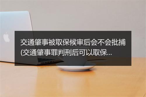 交通肇事被取保候审后会不会批捕(交通肇事罪判刑后可以取保候审吗)