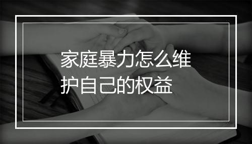 家庭暴力怎么维护自己的权益