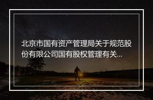 北京市国有资产管理局关于规范股份有限公司国有股权管理有关问题