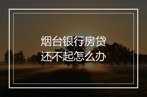 烟台银行房贷还不起怎么办