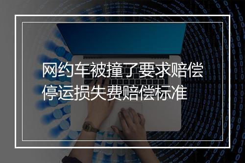 网约车被撞了要求赔偿停运损失费赔偿标准