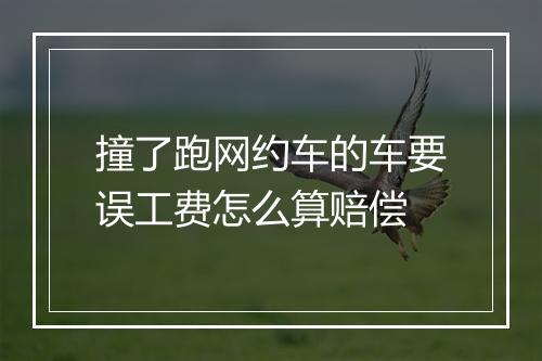 撞了跑网约车的车要误工费怎么算赔偿