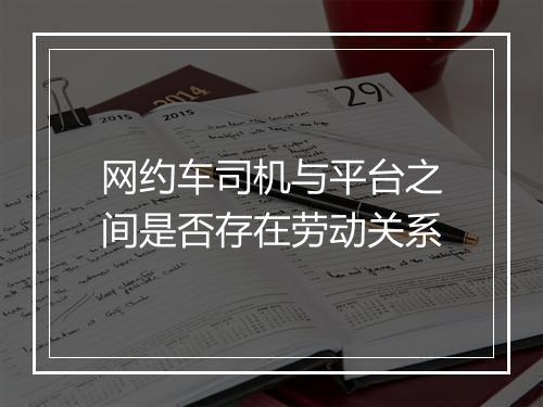网约车司机与平台之间是否存在劳动关系