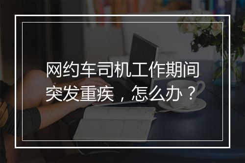 网约车司机工作期间突发重疾，怎么办？