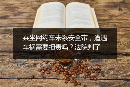 乘坐网约车未系安全带，遭遇车祸需要担责吗？法院判了